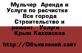 Мульчер. Аренда и Услуги по расчистке - Все города Строительство и ремонт » Услуги   . Крым,Каховское